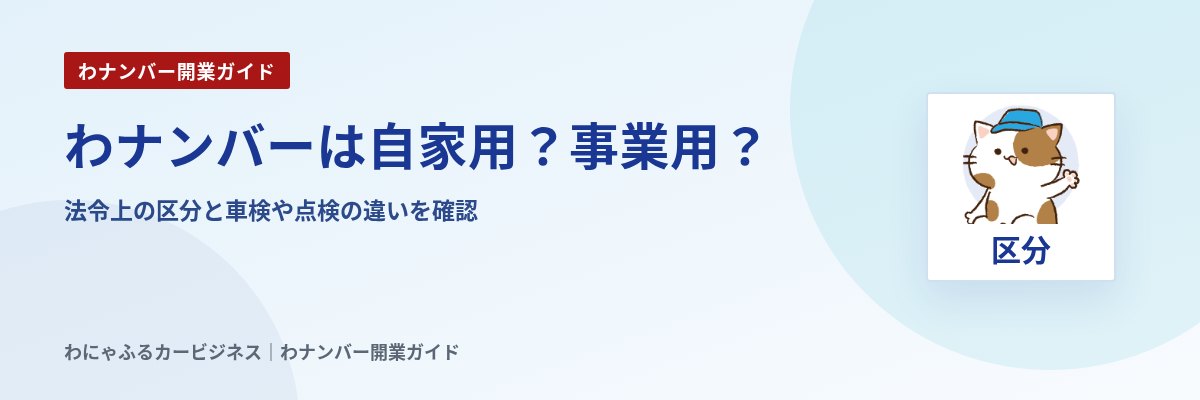 わナンバーは自家用?事業用?|法令上の区分と車検や点検の違いを確認