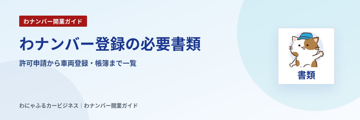 わナンバー登録の必要書類|許可申請から車両登録・帳簿まで一覧