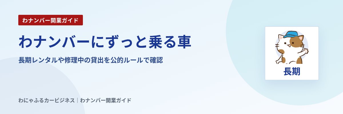 わナンバーにずっと乗る車|長期レンタルや修理中の貸出を公的ルールで確認